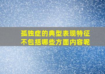 孤独症的典型表现特征不包括哪些方面内容呢