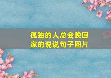 孤独的人总会晚回家的说说句子图片