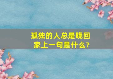 孤独的人总是晚回家上一句是什么?