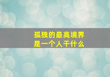 孤独的最高境界是一个人干什么