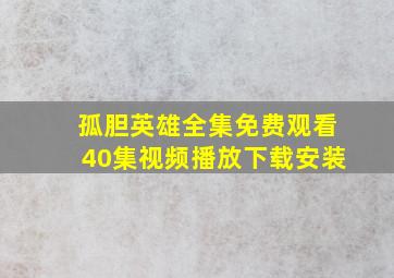 孤胆英雄全集免费观看40集视频播放下载安装