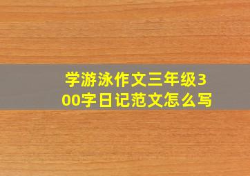 学游泳作文三年级300字日记范文怎么写