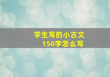 学生写的小古文150字怎么写