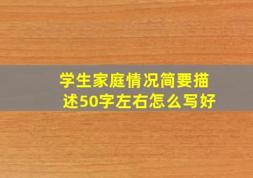 学生家庭情况简要描述50字左右怎么写好