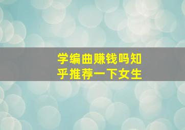 学编曲赚钱吗知乎推荐一下女生