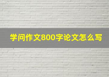 学问作文800字论文怎么写