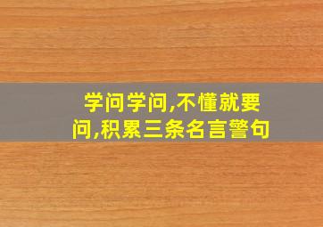 学问学问,不懂就要问,积累三条名言警句