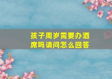 孩子周岁需要办酒席吗请问怎么回答