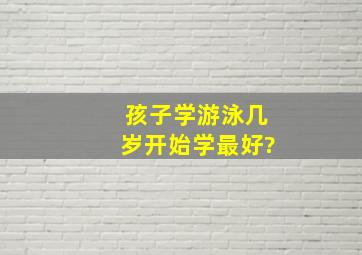 孩子学游泳几岁开始学最好?