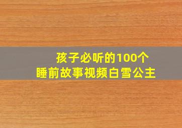 孩子必听的100个睡前故事视频白雪公主