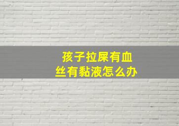 孩子拉屎有血丝有黏液怎么办