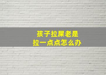 孩子拉屎老是拉一点点怎么办