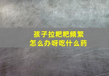 孩子拉粑粑频繁怎么办呀吃什么药