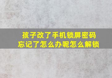 孩子改了手机锁屏密码忘记了怎么办呢怎么解锁