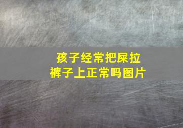 孩子经常把屎拉裤子上正常吗图片