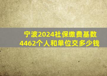 宁波2024社保缴费基数4462个人和单位交多少钱