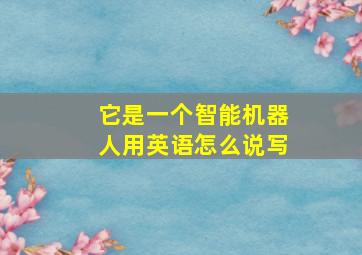 它是一个智能机器人用英语怎么说写