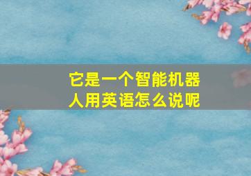 它是一个智能机器人用英语怎么说呢