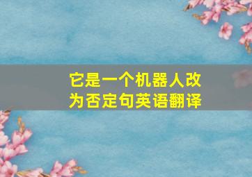 它是一个机器人改为否定句英语翻译