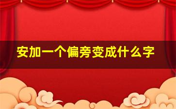 安加一个偏旁变成什么字