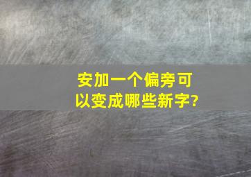 安加一个偏旁可以变成哪些新字?