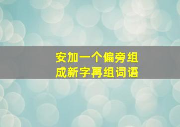 安加一个偏旁组成新字再组词语