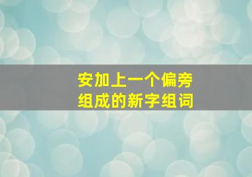 安加上一个偏旁组成的新字组词