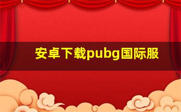 安卓下载pubg国际服