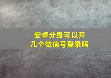 安卓分身可以开几个微信号登录吗