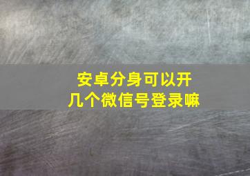 安卓分身可以开几个微信号登录嘛