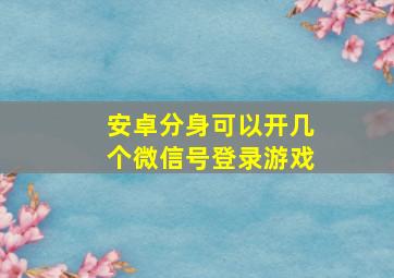 安卓分身可以开几个微信号登录游戏