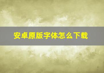 安卓原版字体怎么下载