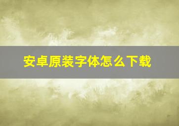 安卓原装字体怎么下载