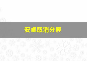 安卓取消分屏