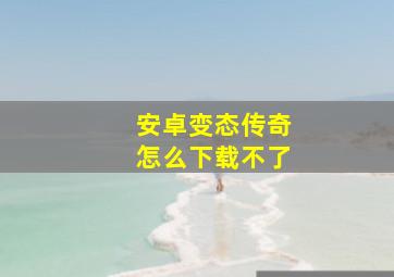 安卓变态传奇怎么下载不了