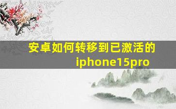 安卓如何转移到已激活的iphone15pro