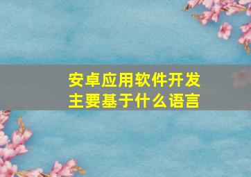 安卓应用软件开发主要基于什么语言