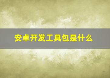 安卓开发工具包是什么