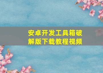 安卓开发工具箱破解版下载教程视频