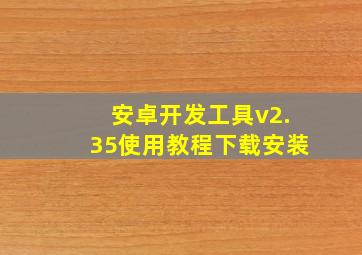 安卓开发工具v2.35使用教程下载安装