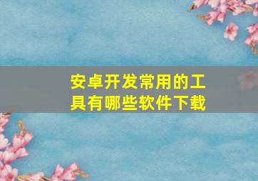 安卓开发常用的工具有哪些软件下载