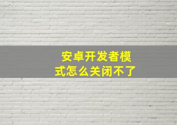 安卓开发者模式怎么关闭不了