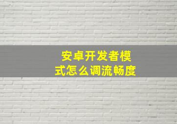 安卓开发者模式怎么调流畅度