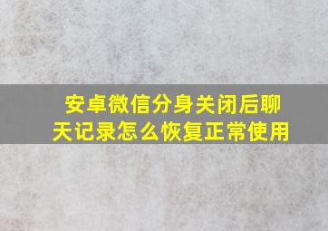 安卓微信分身关闭后聊天记录怎么恢复正常使用