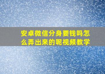 安卓微信分身要钱吗怎么弄出来的呢视频教学