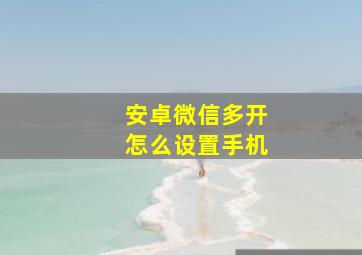 安卓微信多开怎么设置手机