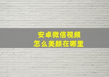 安卓微信视频怎么美颜在哪里