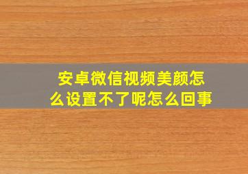 安卓微信视频美颜怎么设置不了呢怎么回事