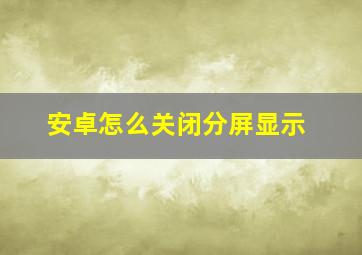 安卓怎么关闭分屏显示