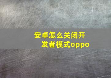 安卓怎么关闭开发者模式oppo